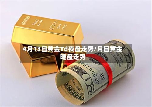4月13日黄金Td夜盘走势/月日黄金晚盘走势