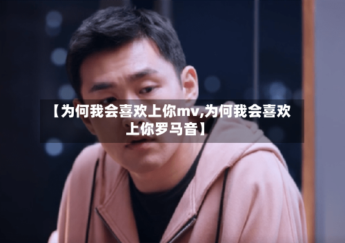 【为何我会喜欢上你mv,为何我会喜欢上你罗马音】