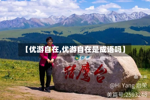 【优游自在,优游自在是成语吗】-第3张图片