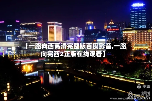 【一路向西高清完整版百度影音,一路向完西2正版在线观看】