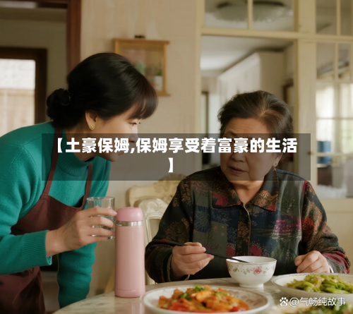 【土豪保姆,保姆享受着富豪的生活】-第3张图片