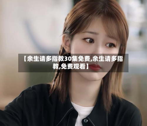 【余生请多指教30集免费,余生请多指教,免费观看】-第3张图片
