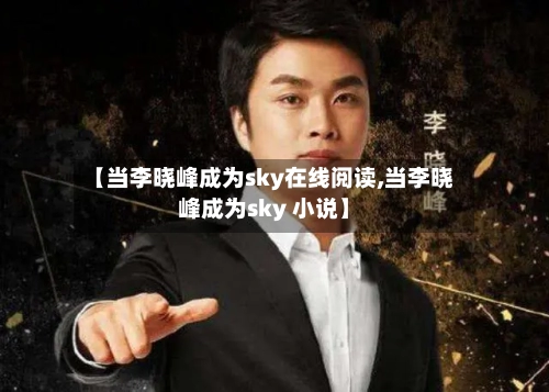 【当李晓峰成为sky在线阅读,当李晓峰成为sky 小说】