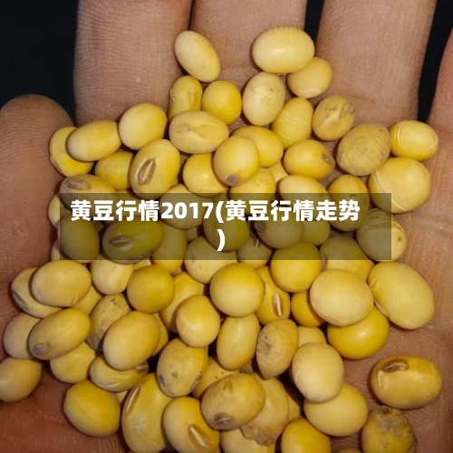 黄豆行情2017(黄豆行情走势)