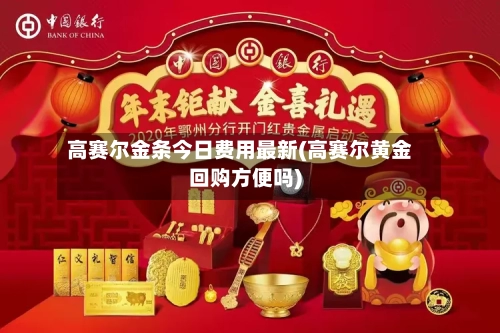 高赛尔金条今日费用最新(高赛尔黄金回购方便吗)