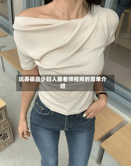 玩弄极品少妇人妻老师视频的简单介绍-第3张图片