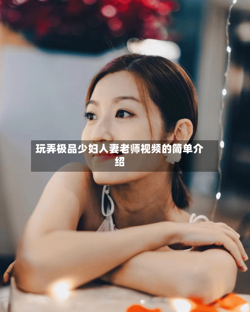 玩弄极品少妇人妻老师视频的简单介绍