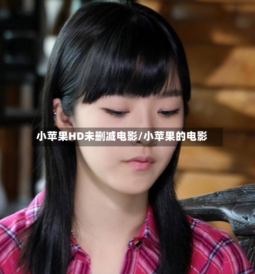 小苹果HD未删减电影/小苹果的电影