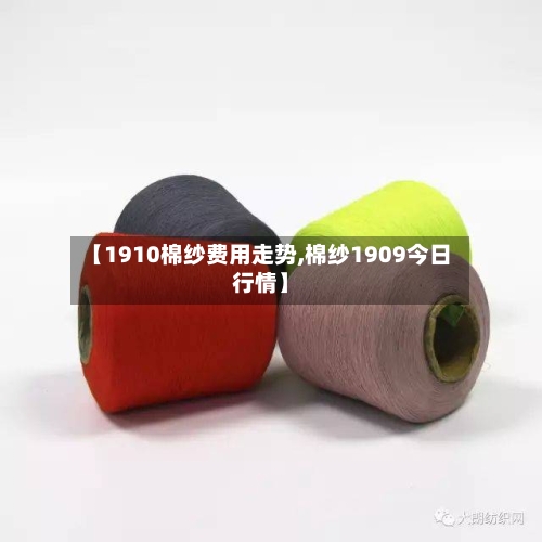 【1910棉纱费用走势,棉纱1909今日行情】-第2张图片
