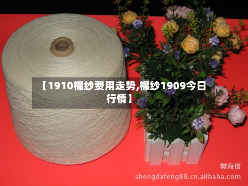 【1910棉纱费用走势,棉纱1909今日行情】-第3张图片