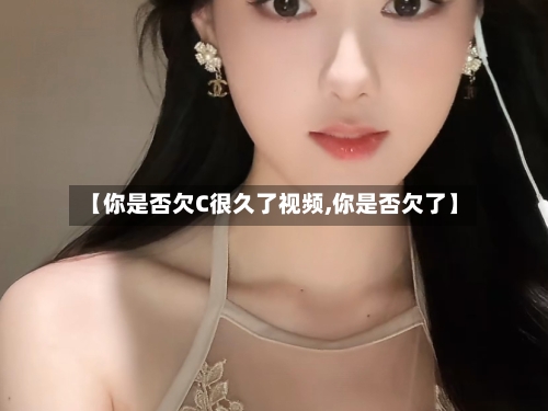 【你是否欠C很久了视频,你是否欠了】-第3张图片