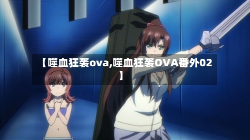 【噬血狂袭ova,噬血狂袭OVA番外02】-第3张图片