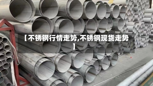 【不锈钢行情走势,不锈钢现货走势】-第2张图片