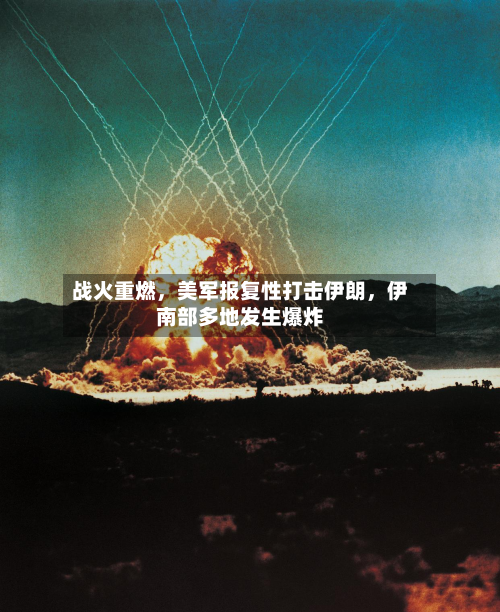 战火重燃，美军报复性打击伊朗，伊南部多地发生爆炸