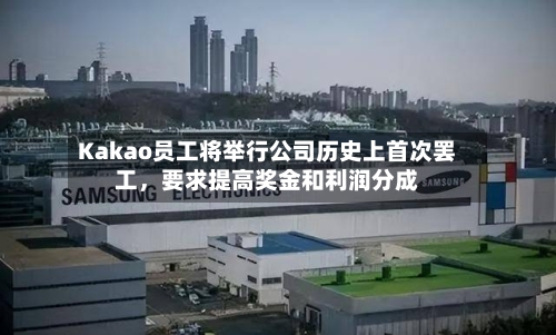 Kakao员工将举行公司历史上首次罢工，要求提高奖金和利润分成