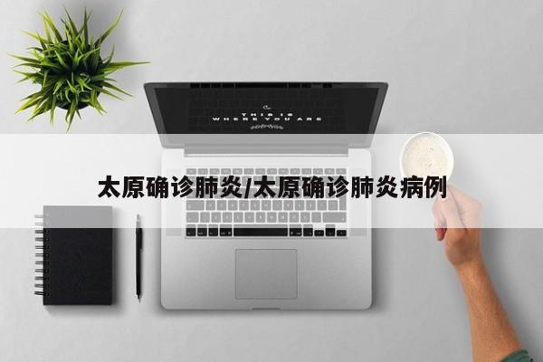 太原确诊肺炎/太原确诊肺炎病例