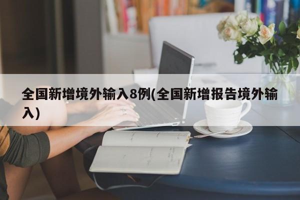 全国新增境外输入8例(全国新增报告境外输入)