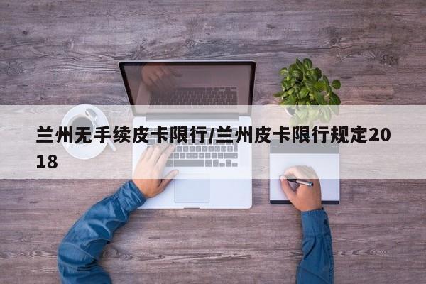 兰州无手续皮卡限行/兰州皮卡限行规定2018