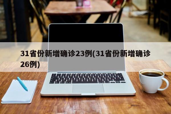 31省份新增确诊23例(31省份新增确诊26例)