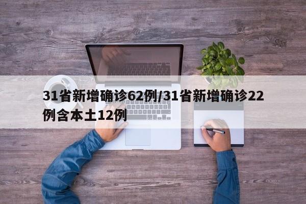 31省新增确诊62例/31省新增确诊22例含本土12例