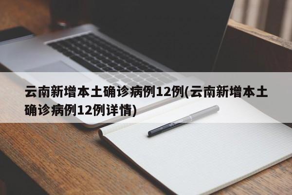 云南新增本土确诊病例12例(云南新增本土确诊病例12例详情)