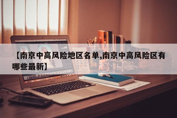 【南京中高风险地区名单,南京中高风险区有哪些最新】