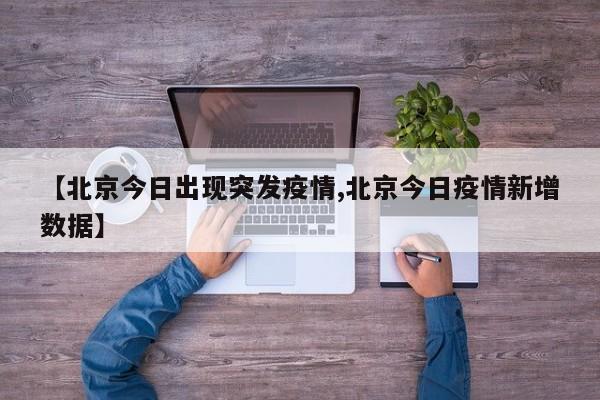 【北京今日出现突发疫情,北京今日疫情新增数据】