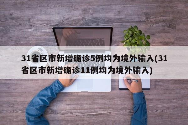 31省区市新增确诊5例均为境外输入(31省区市新增确诊11例均为境外输入)