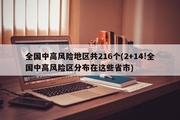 全国中高风险地区共216个(2+14!全国中高风险区分布在这些省市)