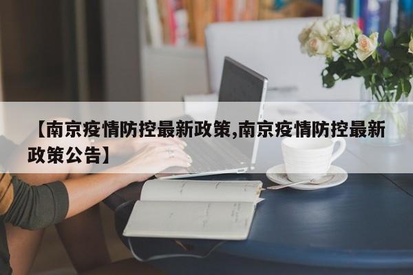 【南京疫情防控最新政策,南京疫情防控最新政策公告】