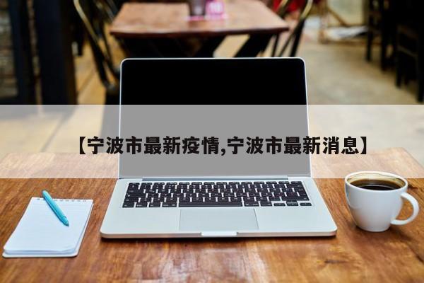 【宁波市最新疫情,宁波市最新消息】