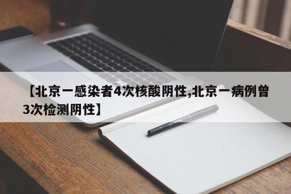 【北京一感染者4次核酸阴性,北京一病例曾3次检测阴性】