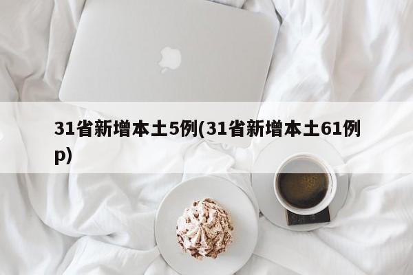 31省新增本土5例(31省新增本土61例p)
