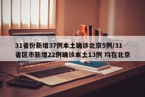 31省份新增37例本土确诊北京5例/31省区市新增22例确诊本土13例 均在北京