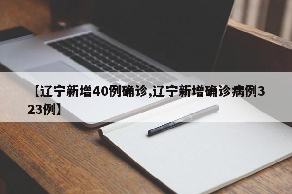 【辽宁新增40例确诊,辽宁新增确诊病例323例】