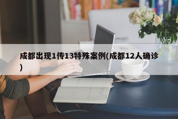 成都出现1传13特殊案例(成都12人确诊)