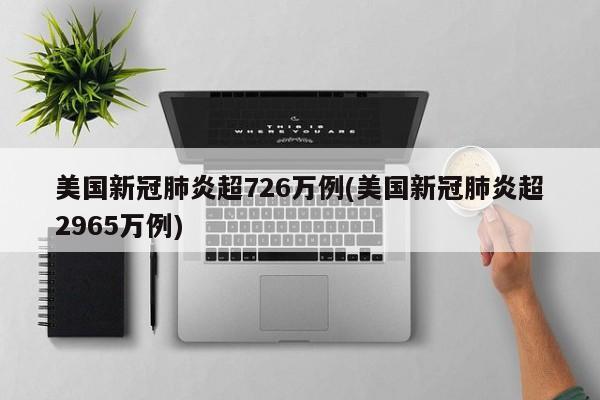 美国新冠肺炎超726万例(美国新冠肺炎超2965万例)