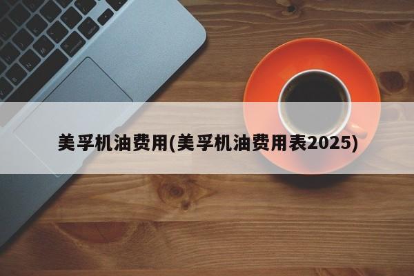 美孚机油费用(美孚机油费用表2025)