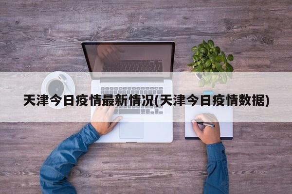 天津今日疫情最新情况(天津今日疫情数据)