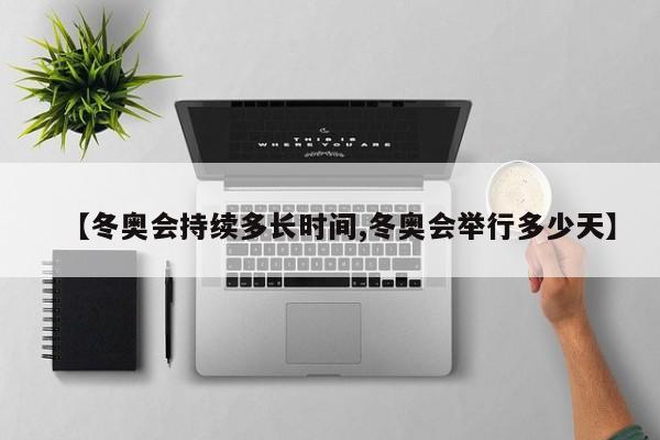 【冬奥会持续多长时间,冬奥会举行多少天】