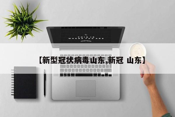 【新型冠状病毒山东,新冠 山东】