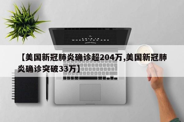 【美国新冠肺炎确诊超204万,美国新冠肺炎确诊突破33万】