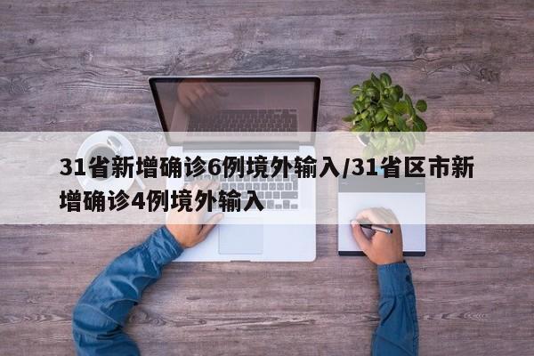 31省新增确诊6例境外输入/31省区市新增确诊4例境外输入