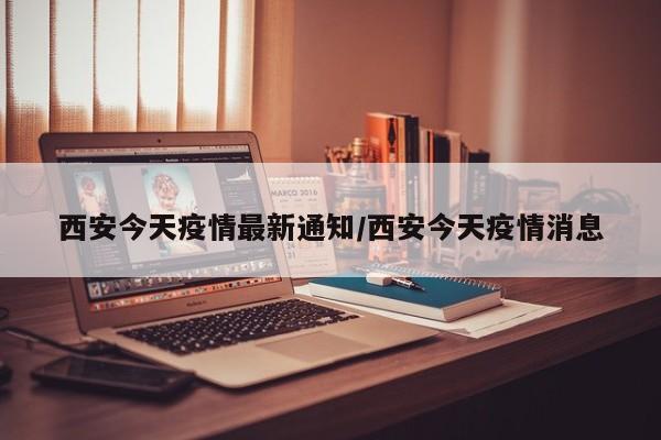 西安今天疫情最新通知/西安今天疫情消息