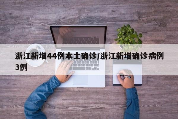浙江新增44例本土确诊/浙江新增确诊病例3例