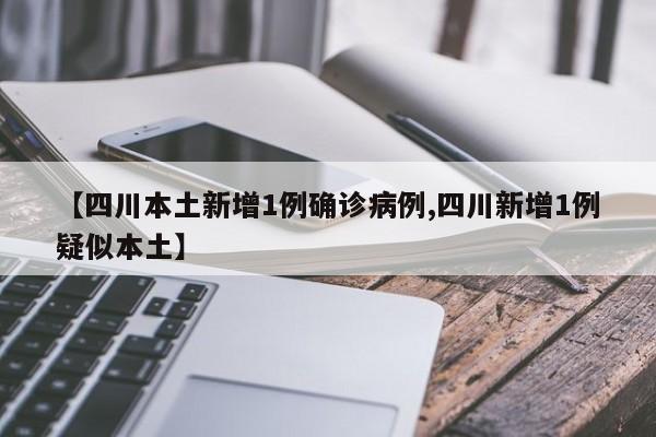 【四川本土新增1例确诊病例,四川新增1例疑似本土】