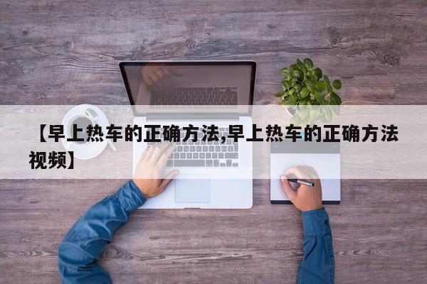 【早上热车的正确方法,早上热车的正确方法视频】