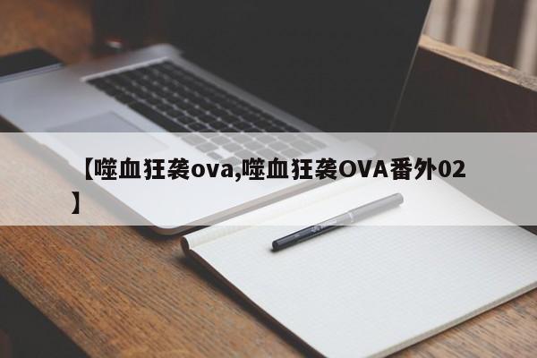 【噬血狂袭ova,噬血狂袭OVA番外02】