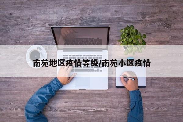 南苑地区疫情等级/南苑小区疫情