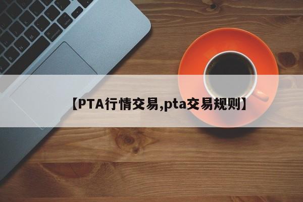 【PTA行情交易,pta交易规则】